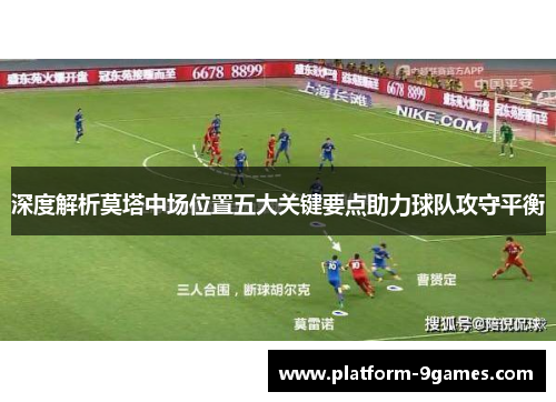 深度解析莫塔中场位置五大关键要点助力球队攻守平衡 深度解析莫塔中场位置五大关键要点助力球队攻守平衡