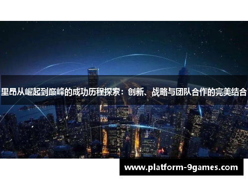 里昂从崛起到巅峰的成功历程探索:创新、战略与团队合作的完美结合 里昂从崛起到巅峰的成功历程探索:创新、战略与团队合作的完美结合