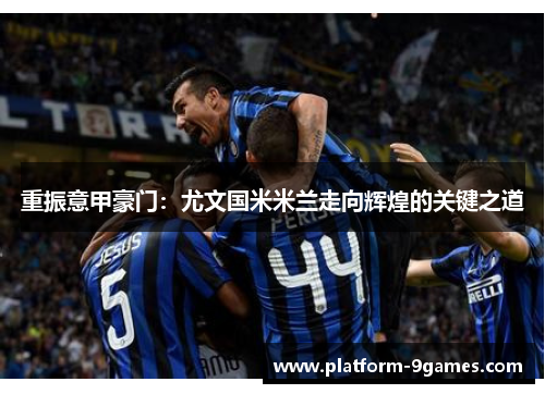 重振意甲豪门：尤文国米米兰走向辉煌的关键之道