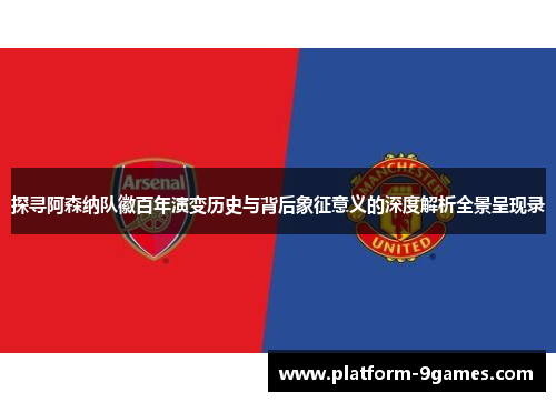 探寻阿森纳队徽百年演变历史与背后象征意义的深度解析全景呈现录 探寻阿森纳队徽百年演变历史与背后象征意义的深度解析全景呈现录