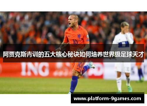 阿贾克斯青训的五大核心秘诀如何培养世界级足球天才 阿贾克斯青训的五大核心秘诀如何培养世界级足球天才