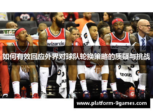 如何有效回应外界对球队轮换策略的质疑与挑战 如何有效回应外界对球队轮换策略的质疑与挑战