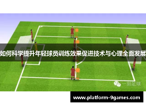 如何科学提升年轻球员训练效果促进技术与心理全面发展