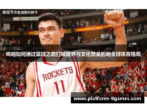 姚明如何通过篮球之路打破国界与文化壁垒影响全球体育格局