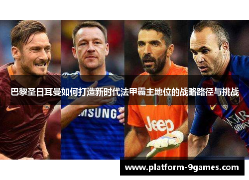 巴黎圣日耳曼如何打造新时代法甲霸主地位的战略路径与挑战