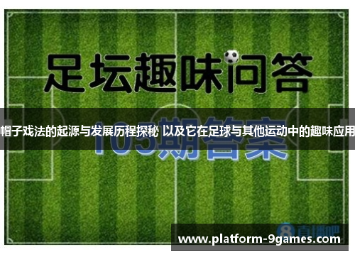 帽子戏法的起源与发展历程探秘 以及它在足球与其他运动中的趣味应用