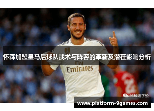 怀森加盟皇马后球队战术与阵容的革新及潜在影响分析
