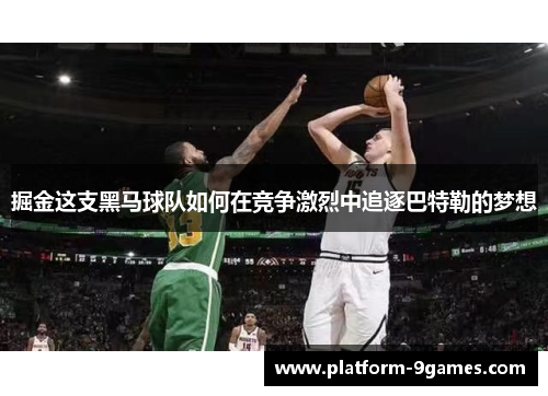 掘金这支黑马球队如何在竞争激烈中追逐巴特勒的梦想