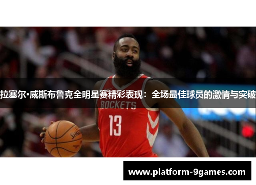 拉塞尔·威斯布鲁克全明星赛精彩表现：全场最佳球员的激情与突破