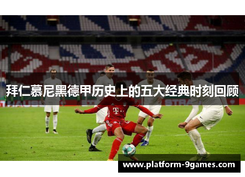 拜仁慕尼黑德甲历史上的五大经典时刻回顾