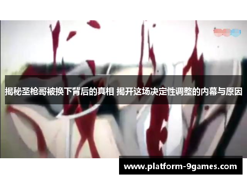 揭秘圣枪哥被换下背后的真相 揭开这场决定性调整的内幕与原因