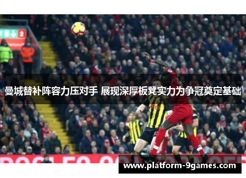 曼城替补阵容力压对手 展现深厚板凳实力为争冠奠定基础