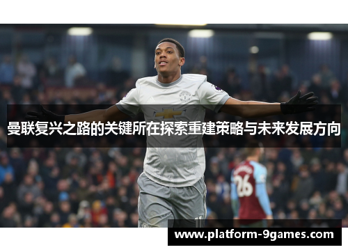 曼联复兴之路的关键所在探索重建策略与未来发展方向
