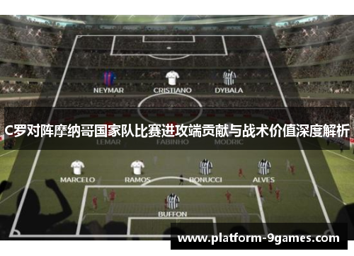C罗对阵摩纳哥国家队比赛进攻端贡献与战术价值深度解析
