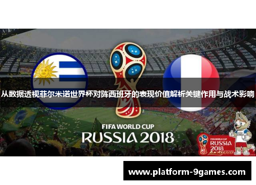从数据透视菲尔米诺世界杯对阵西班牙的表现价值解析关键作用与战术影响