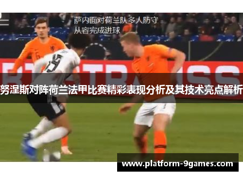 努涅斯对阵荷兰法甲比赛精彩表现分析及其技术亮点解析