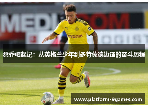 桑乔崛起记：从英格兰少年到多特蒙德边锋的奋斗历程