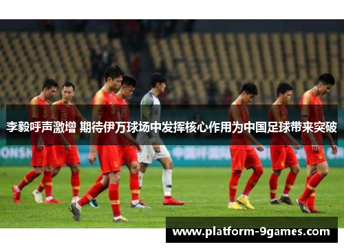 李毅呼声激增 期待伊万球场中发挥核心作用为中国足球带来突破