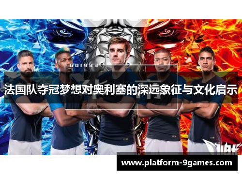 法国队夺冠梦想对奥利塞的深远象征与文化启示