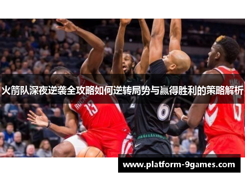 火箭队深夜逆袭全攻略如何逆转局势与赢得胜利的策略解析