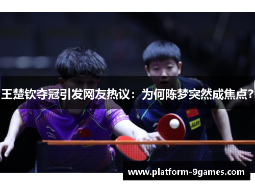 王楚钦夺冠引发网友热议：为何陈梦突然成焦点？