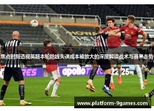 焦点时刻透视英超本轮防线失误成本被放大的深度解读战术与赛果走势