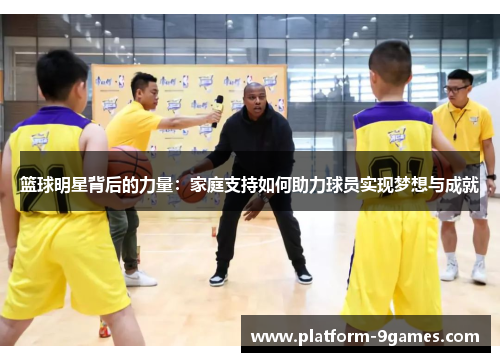篮球明星背后的力量：家庭支持如何助力球员实现梦想与成就
