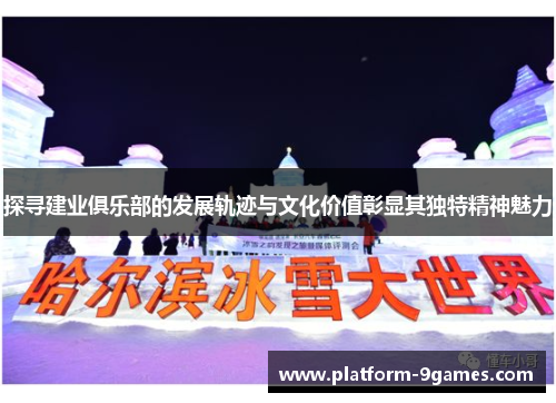 探寻建业俱乐部的发展轨迹与文化价值彰显其独特精神魅力