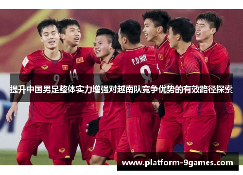 提升中国男足整体实力增强对越南队竞争优势的有效路径探索